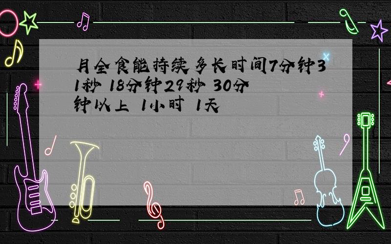 月全食能持续多长时间7分钟31秒 18分钟29秒 30分钟以上 1小时 1天