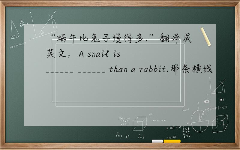 “蜗牛比兔子慢得多.”翻译成英文：A snail is ______ ______ than a rabbit.那条横线