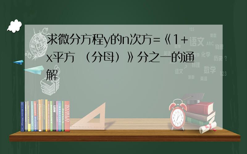 求微分方程y的n次方=《1+x平方 （分母）》分之一的通解