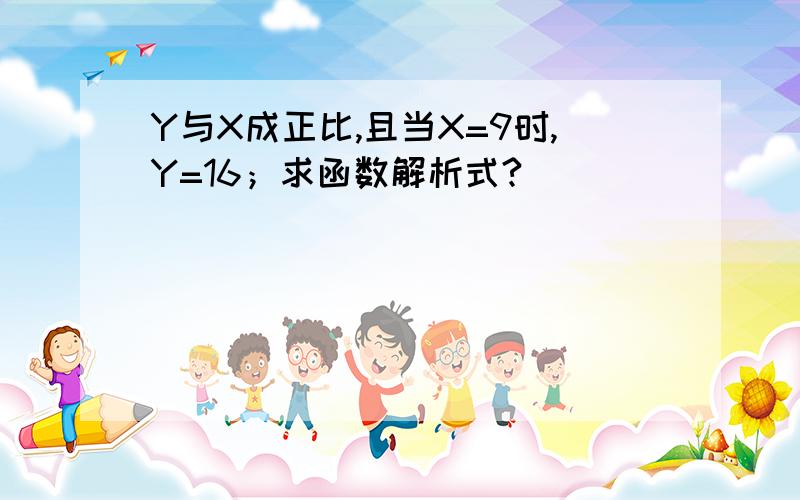 Y与X成正比,且当X=9时,Y=16；求函数解析式?