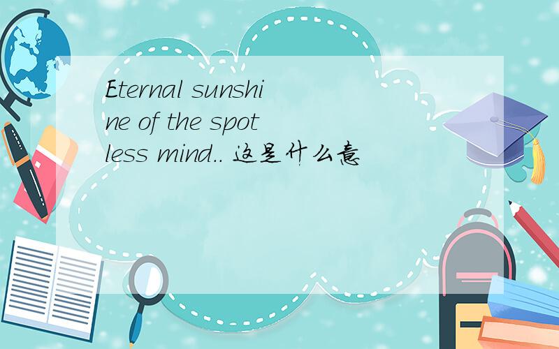 Eternal sunshine of the spotless mind.. 这是什么意