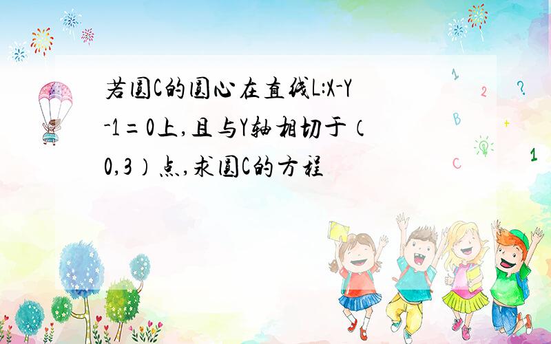 若圆C的圆心在直线L:X-Y-1=0上,且与Y轴相切于（0,3）点,求圆C的方程