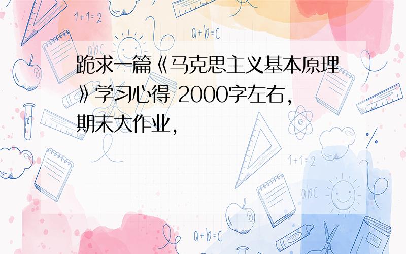 跪求一篇《马克思主义基本原理》学习心得 2000字左右,期末大作业,