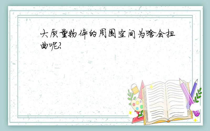 大质量物体的周围空间为啥会扭曲呢?