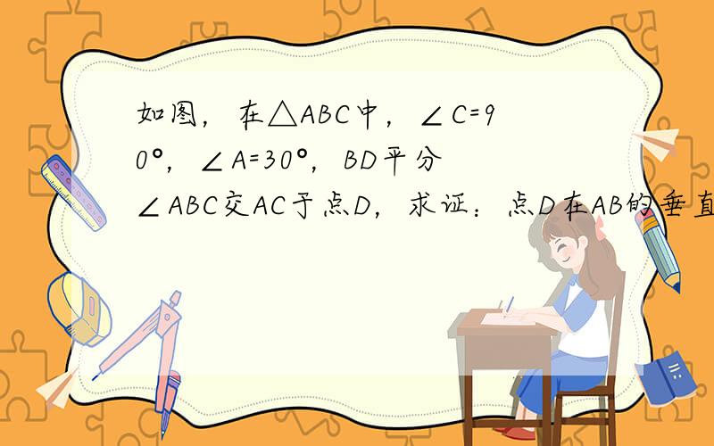 如图，在△ABC中，∠C=90°，∠A=30°，BD平分∠ABC交AC于点D，求证：点D在AB的垂直平分线上．