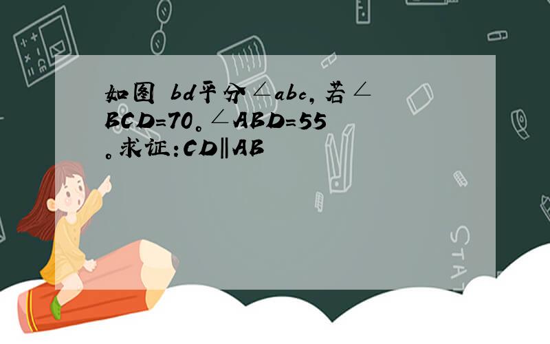 如图 bd平分∠abc,若∠BCD=70°∠ABD=55°求证:CD‖AB