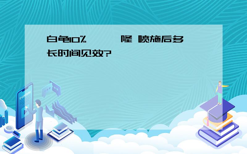 白龟10%苄嘧磺隆 喷施后多长时间见效?