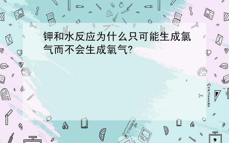 钾和水反应为什么只可能生成氯气而不会生成氧气?