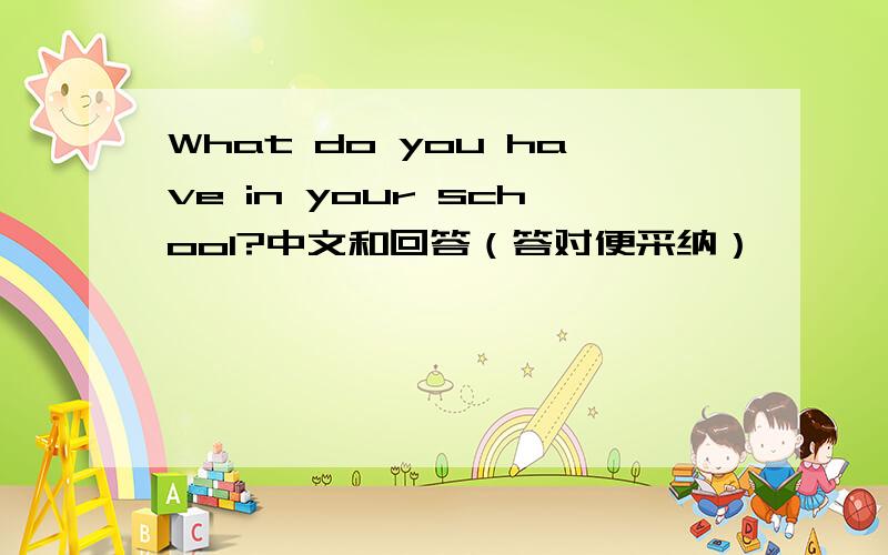 What do you have in your school?中文和回答（答对便采纳）