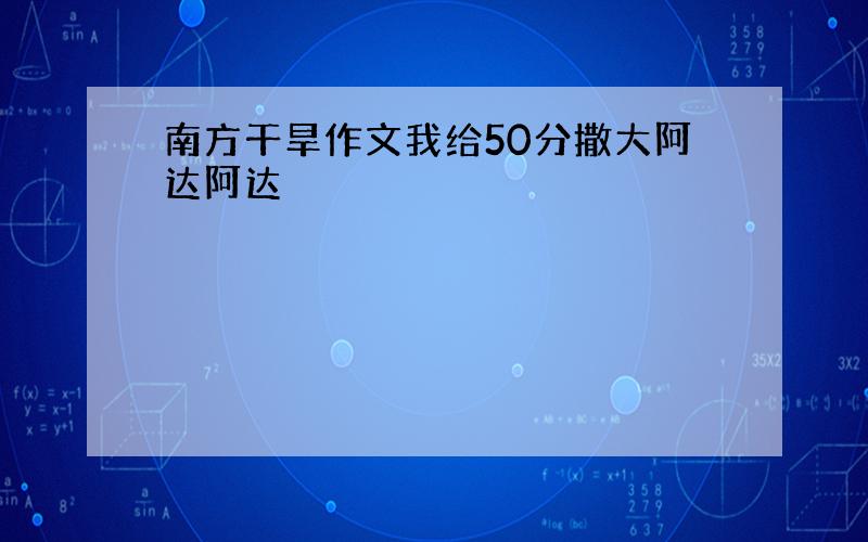 南方干旱作文我给50分撒大阿达阿达