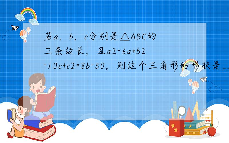 若a，b，c分别是△ABC的三条边长，且a2-6a+b2-10c+c2=8b-50，则这个三角形的形状是______．