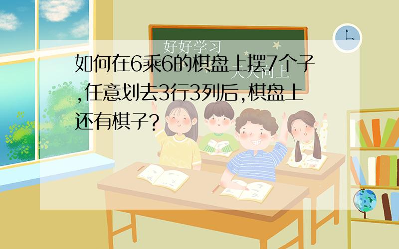 如何在6乘6的棋盘上摆7个子,任意划去3行3列后,棋盘上还有棋子?