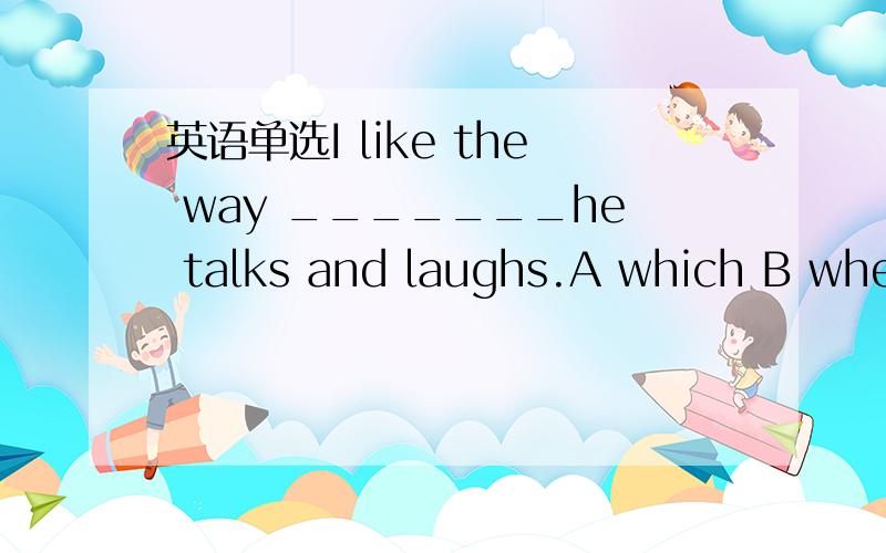 英语单选I like the way _______he talks and laughs.A which B when