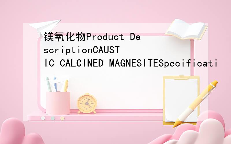 镁氧化物Product DescriptionCAUSTIC CALCINED MAGNESITESpecificati