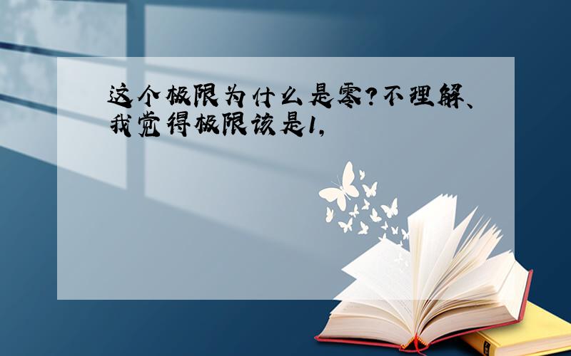 这个极限为什么是零?不理解、我觉得极限该是1,