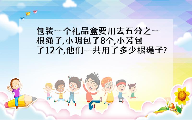 包装一个礼品盒要用去五分之一根绳子,小明包了8个,小芳包了12个,他们一共用了多少根绳子?