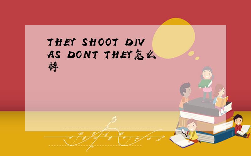 THEY SHOOT DIVAS DONT THEY怎么样