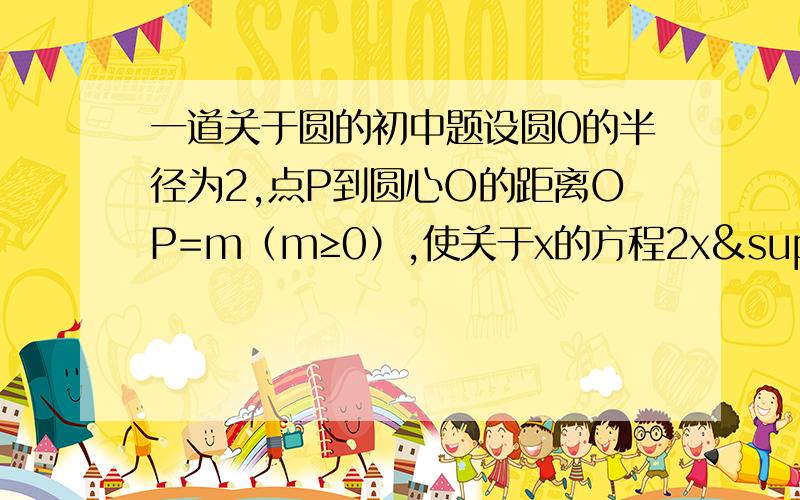 一道关于圆的初中题设圆0的半径为2,点P到圆心O的距离OP=m（m≥0）,使关于x的方程2x²-2√2x+m-