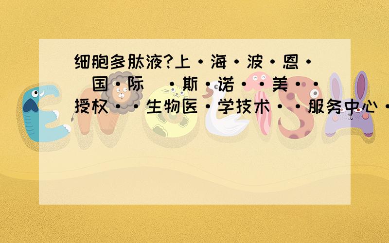 细胞多肽液?上·海·波·恩·(国·际)·斯·诺··美··授权··生物医·学技术··服务中心··A·66部提·供