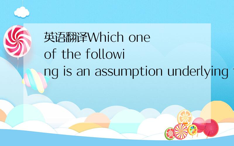 英语翻译Which one of the following is an assumption underlying t