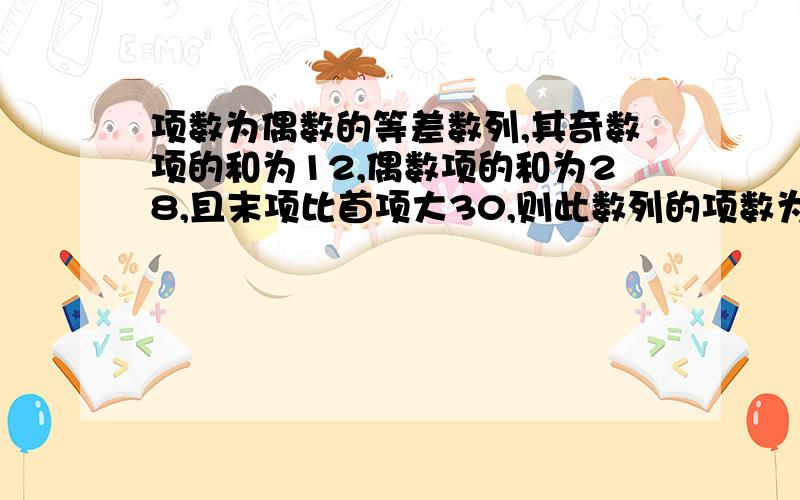 项数为偶数的等差数列,其奇数项的和为12,偶数项的和为28,且末项比首项大30,则此数列的项数为?