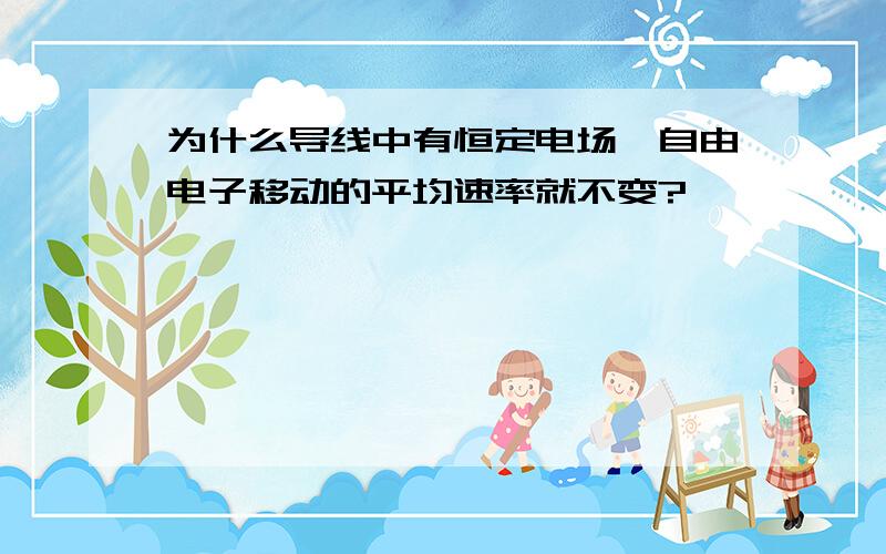 为什么导线中有恒定电场,自由电子移动的平均速率就不变?