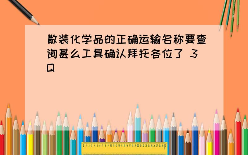 散装化学品的正确运输名称要查询甚么工具确认拜托各位了 3Q