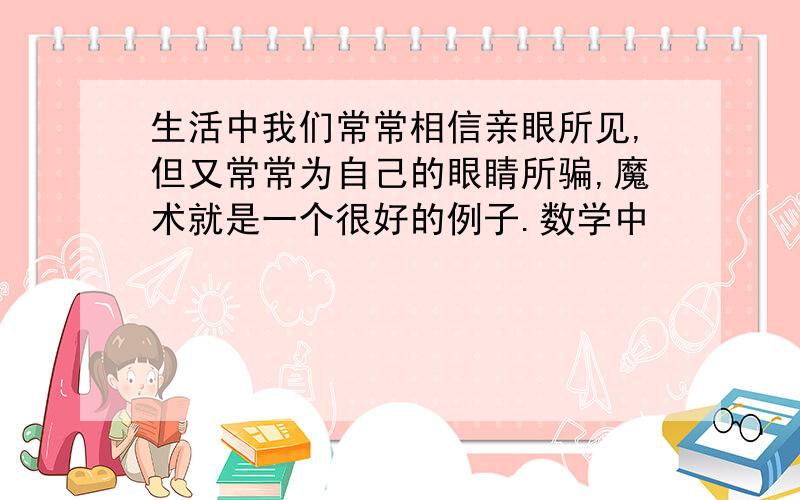 生活中我们常常相信亲眼所见,但又常常为自己的眼睛所骗,魔术就是一个很好的例子.数学中