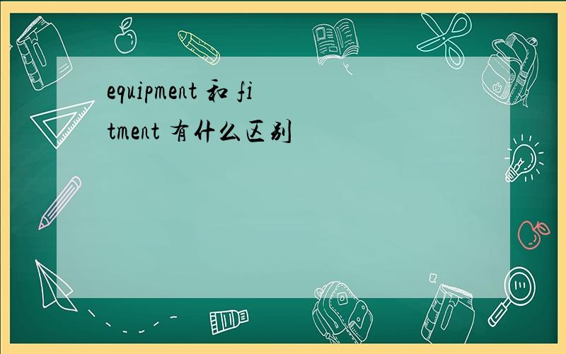 equipment 和 fitment 有什么区别