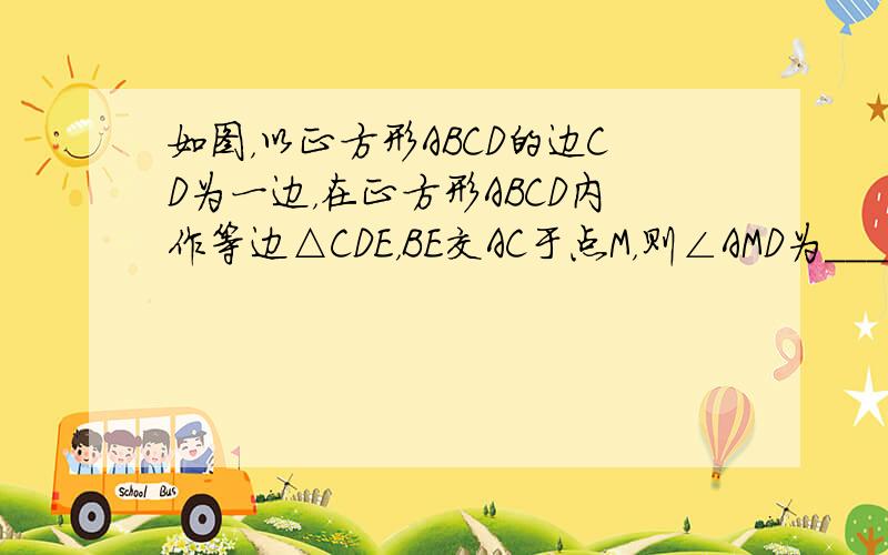 如图，以正方形ABCD的边CD为一边，在正方形ABCD内作等边△CDE，BE交AC于点M，则∠AMD为______．