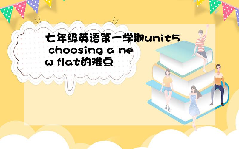 七年级英语第一学期unit5 choosing a new flat的难点