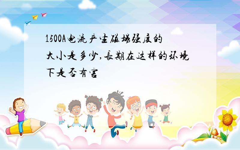 1500A电流产生磁场强度的大小是多少,长期在这样的环境下是否有害