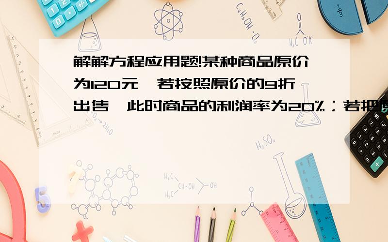 解解方程应用题!某种商品原价为120元,若按照原价的9折出售,此时商品的利润率为20%；若把原价降低15%出售,请计算此