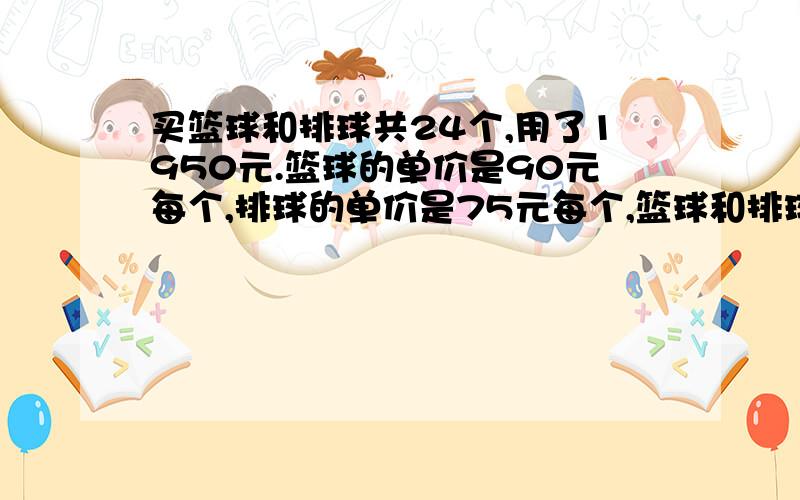 买篮球和排球共24个,用了1950元.篮球的单价是90元每个,排球的单价是75元每个,篮球和排球各几个?方程