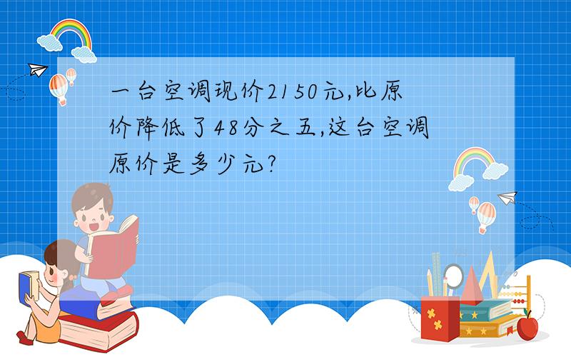 一台空调现价2150元,比原价降低了48分之五,这台空调原价是多少元?