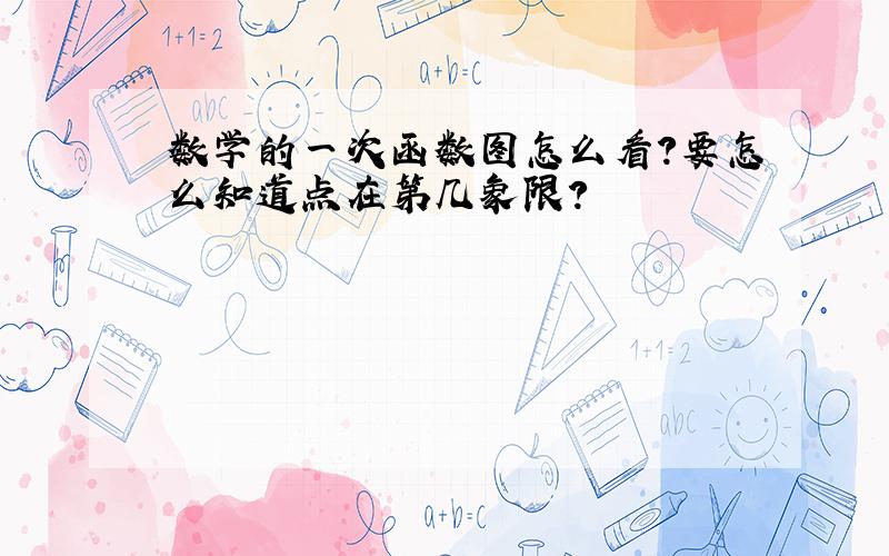 数学的一次函数图怎么看?要怎么知道点在第几象限?