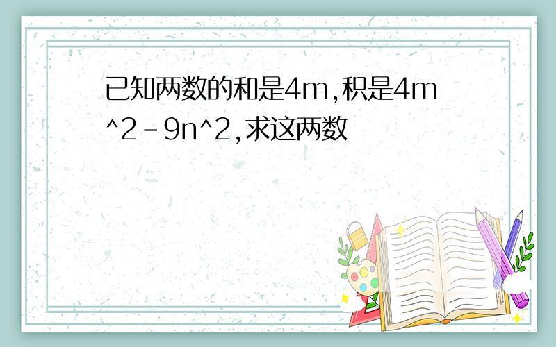 已知两数的和是4m,积是4m^2-9n^2,求这两数