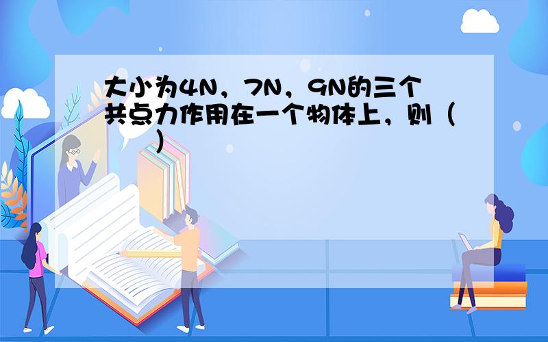 大小为4N，7N，9N的三个共点力作用在一个物体上，则（　　）