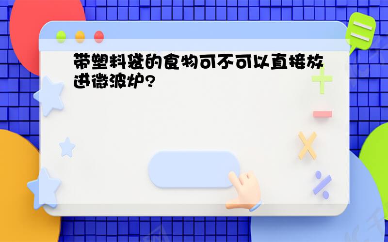 带塑料袋的食物可不可以直接放进微波炉?