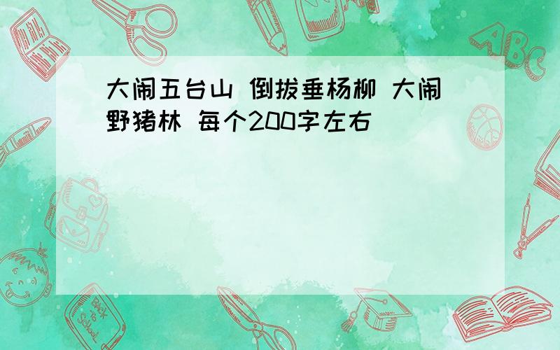 大闹五台山 倒拔垂杨柳 大闹野猪林 每个200字左右