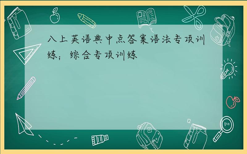 八上英语典中点答案语法专项训练；综合专项训练