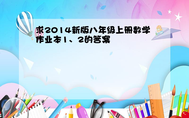 求2014新版八年级上册数学作业本1、2的答案