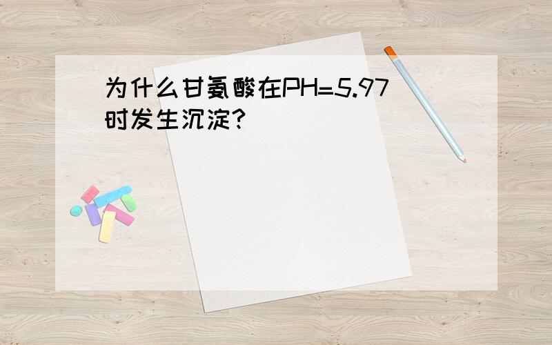 为什么甘氨酸在PH=5.97时发生沉淀?