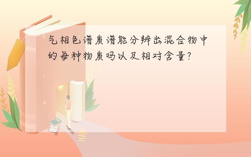 气相色谱质谱能分辨出混合物中的每种物质吗以及相对含量?