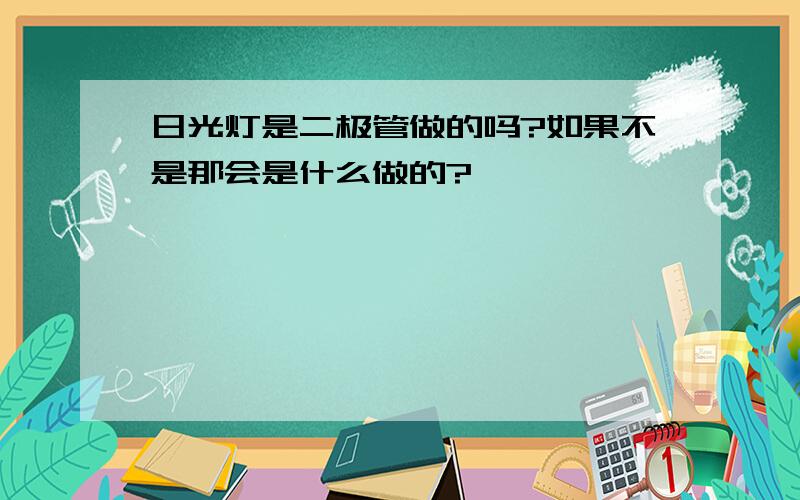 日光灯是二极管做的吗?如果不是那会是什么做的?