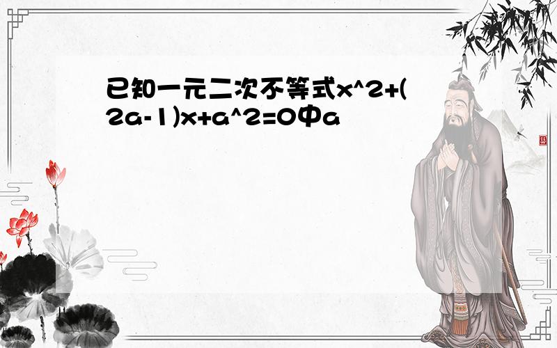 已知一元二次不等式x^2+(2a-1)x+a^2=0中a