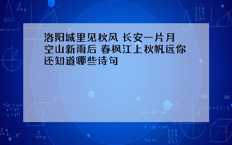 洛阳城里见秋风 长安一片月 空山新雨后 春枫江上秋帆远你还知道哪些诗句