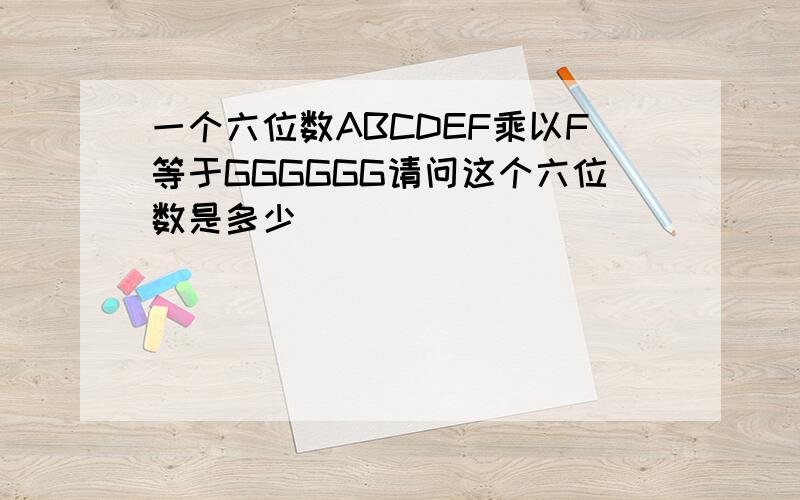 一个六位数ABCDEF乘以F等于GGGGGG请问这个六位数是多少