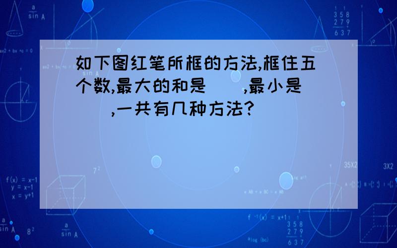 如下图红笔所框的方法,框住五个数,最大的和是（）,最小是（）,一共有几种方法?