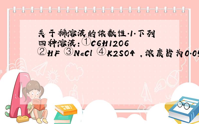 关于稀溶液的依数性.1.下列四种溶液：①C6H12O6 ②HF ③NaCl ④K2SO4 ,浓度皆为0.05mol/L.